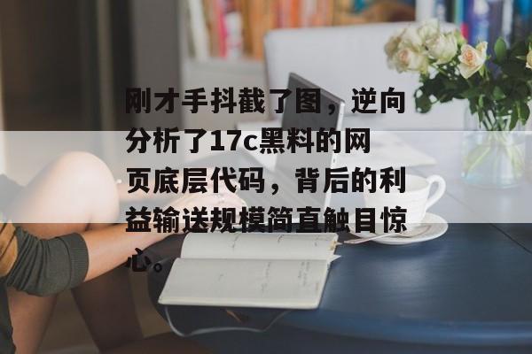 刚才手抖截了图,逆向分析了17c黑料的网页底层代码,背后的利益输送规模简直触目惊心。