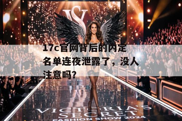 17c官网背后的内定名单连夜泄露了，没人注意吗？