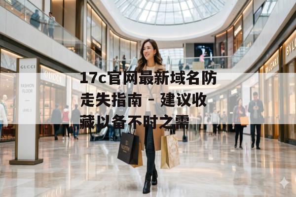 17c官网最新域名防走失指南 - 建议收藏以备不时之需