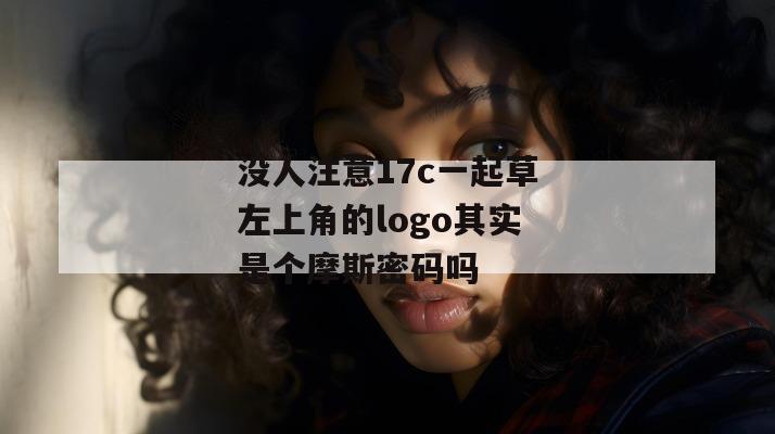 没人注意17c一起草左上角的logo其实是个摩斯密码吗