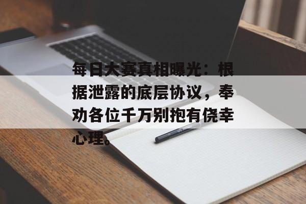 每日大赛真相曝光：根据泄露的底层协议，奉劝各位千万别抱有侥幸心理。